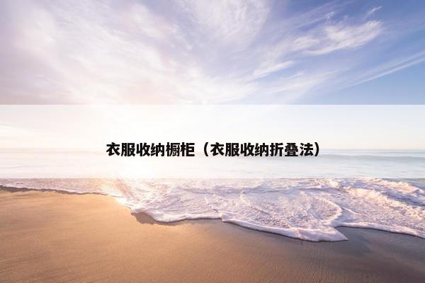 衣服收纳橱柜（衣服收纳折叠法）