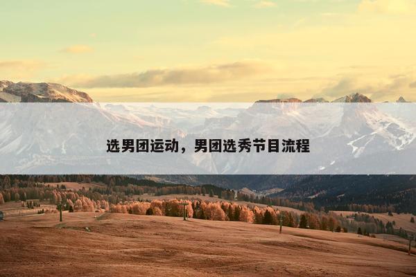 选男团运动，男团选秀节目流程