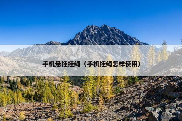 手机悬挂挂绳（手机挂绳怎样使用）