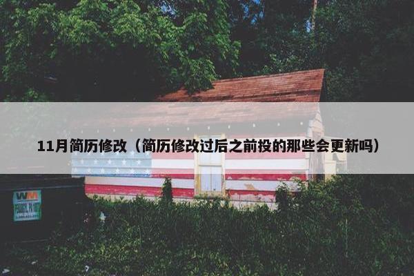 11月简历修改（简历修改过后之前投的那些会更新吗）
