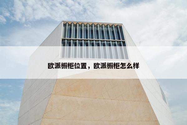 欧派橱柜位置，欧派橱柜怎么样