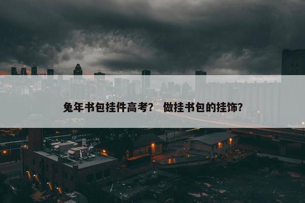 兔年书包挂件高考？ 做挂书包的挂饰？
