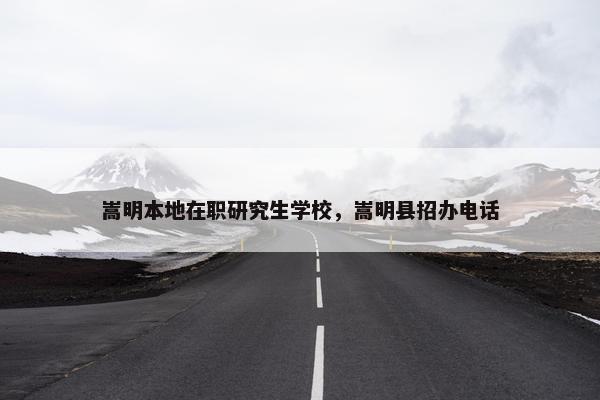 嵩明本地在职研究生学校，嵩明县招办电话