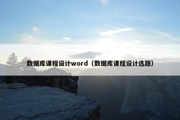 数据库课程设计word（数据库课程设计选题）
