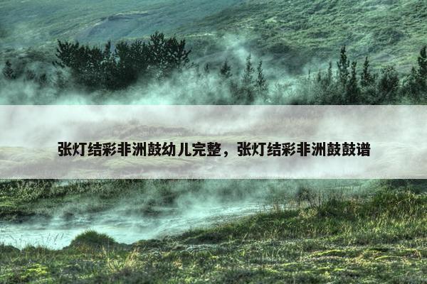 张灯结彩非洲鼓幼儿完整，张灯结彩非洲鼓鼓谱