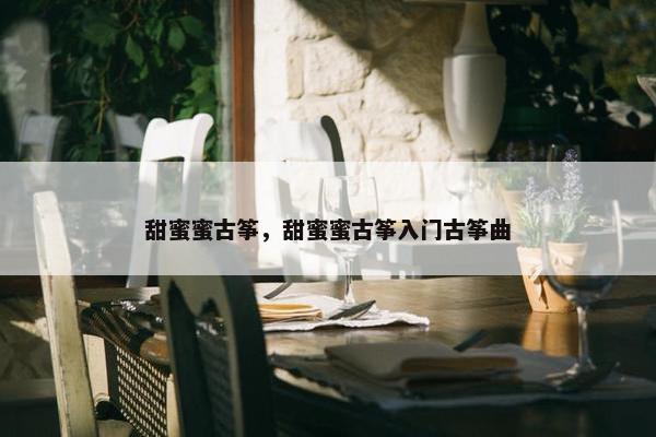 甜蜜蜜古筝，甜蜜蜜古筝入门古筝曲