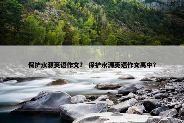 保护水源英语作文？ 保护水源英语作文高中？
