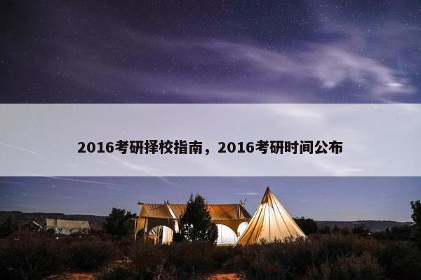 2016考研择校指南，2016考研时间公布