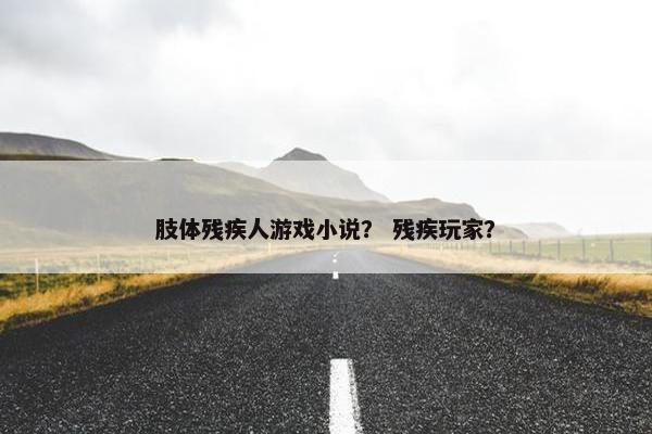 肢体残疾人游戏小说？ 残疾玩家？