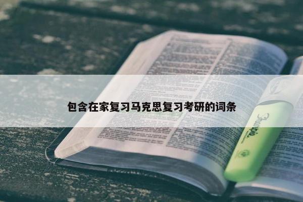 包含在家复习马克思复习考研的词条