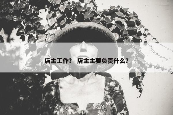 店主工作？ 店主主要负责什么？