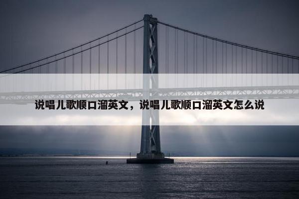 说唱儿歌顺口溜英文，说唱儿歌顺口溜英文怎么说