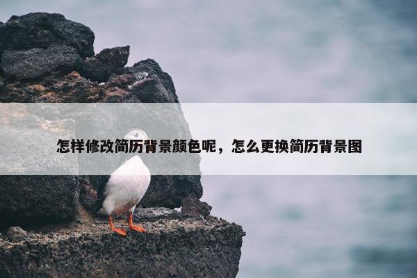 怎样修改简历背景颜色呢，怎么更换简历背景图