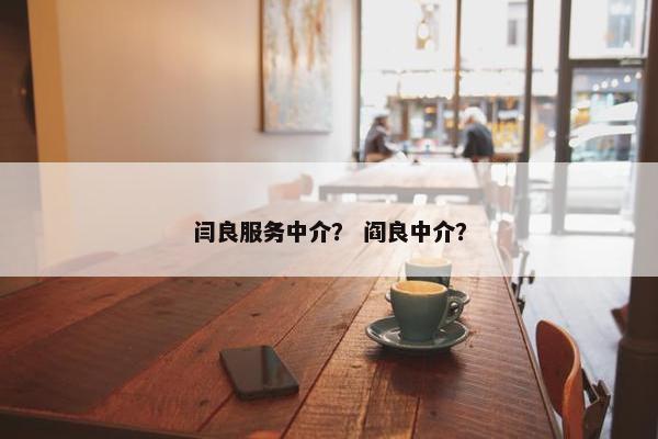 闫良服务中介？ 阎良中介？