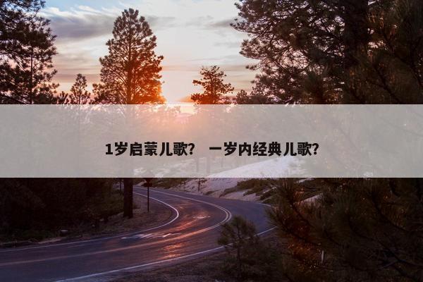 1岁启蒙儿歌？ 一岁内经典儿歌？