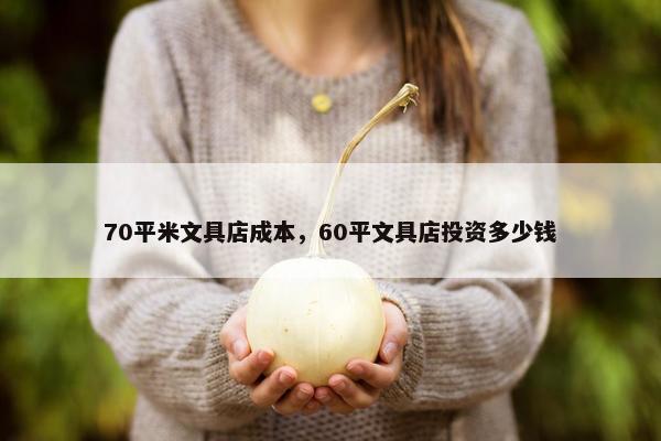 70平米文具店成本，60平文具店投资多少钱