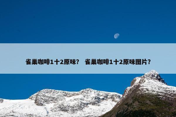 雀巢咖啡1十2原味？ 雀巢咖啡1十2原味图片？