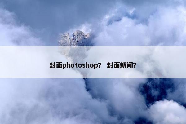 封面photoshop？ 封面新闻？