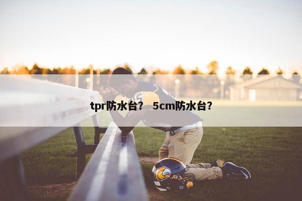 tpr防水台？ 5cm防水台？