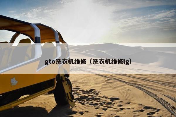 gto洗衣机维修（洗衣机维修lg）