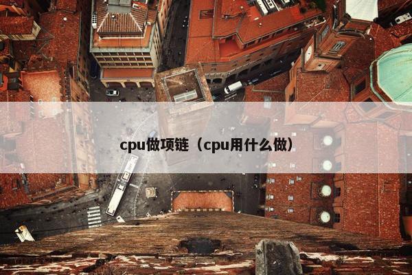 cpu做项链（cpu用什么做）