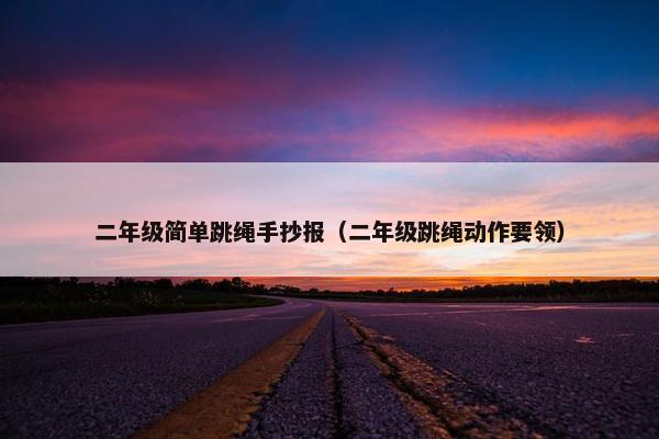 二年级简单跳绳手抄报（二年级跳绳动作要领）