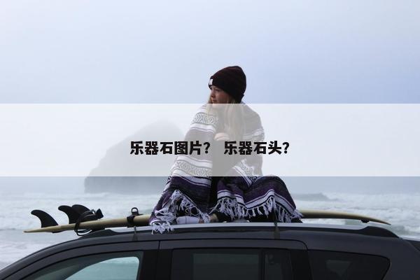 乐器石图片？ 乐器石头？