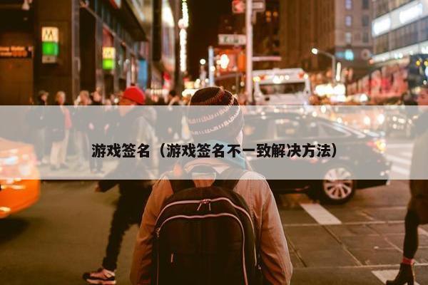 游戏签名（游戏签名不一致解决方法）