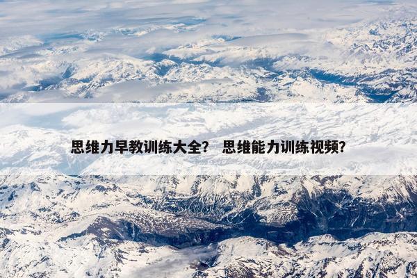 思维力早教训练大全？ 思维能力训练视频？