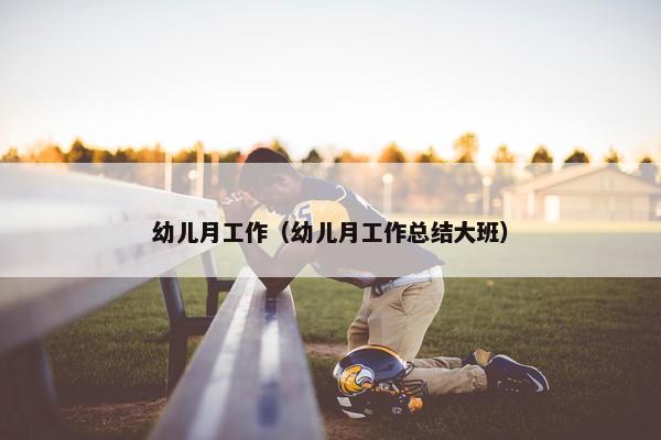 幼儿月工作（幼儿月工作总结大班）