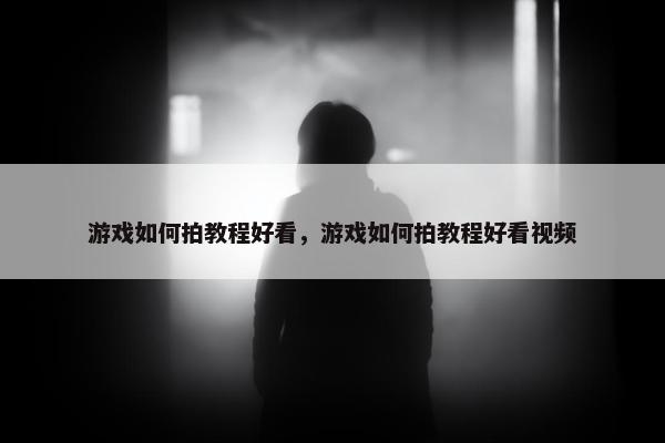 游戏如何拍教程好看，游戏如何拍教程好看视频