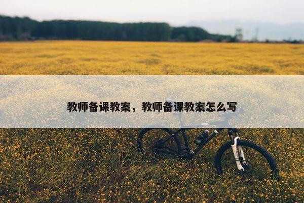教师备课教案，教师备课教案怎么写