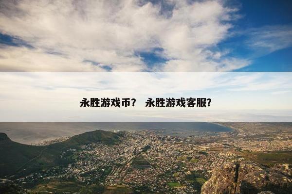 永胜游戏币？ 永胜游戏客服？
