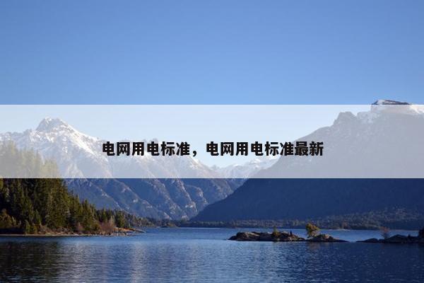 电网用电标准，电网用电标准最新
