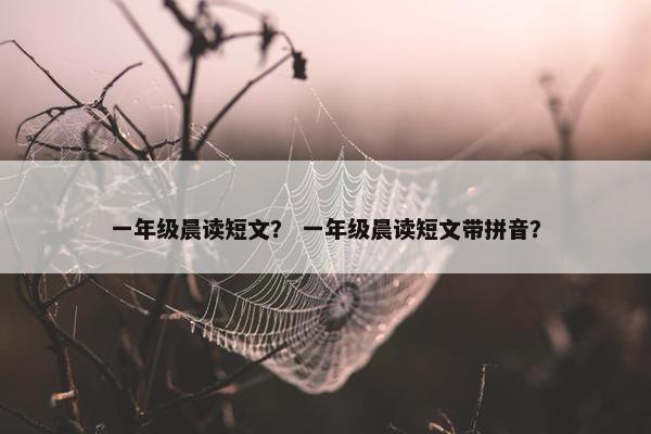 一年级晨读短文？ 一年级晨读短文带拼音？