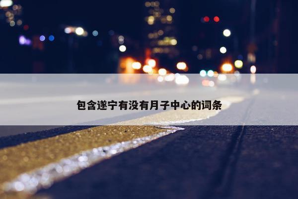 包含遂宁有没有月子中心的词条