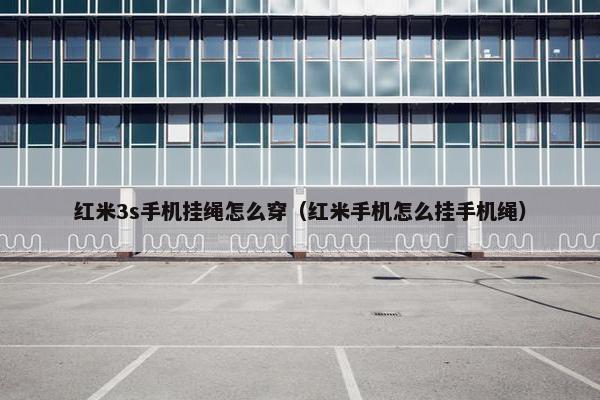 红米3s手机挂绳怎么穿（红米手机怎么挂手机绳）