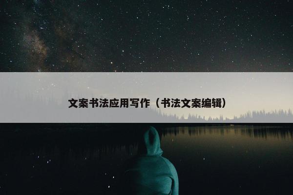 文案书法应用写作（书法文案编辑）