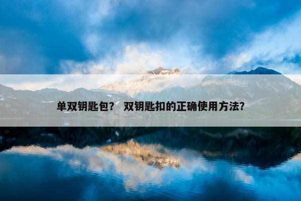 单双钥匙包？ 双钥匙扣的正确使用方法？