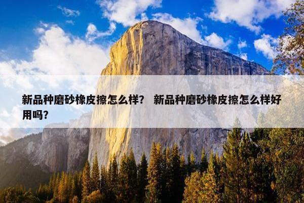 新品种磨砂橡皮擦怎么样？ 新品种磨砂橡皮擦怎么样好用吗？