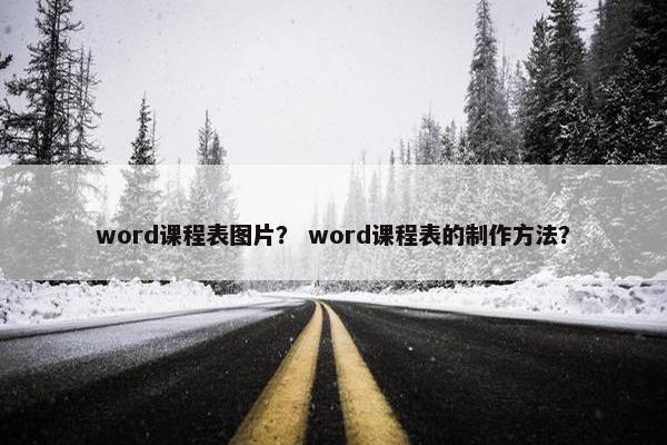 word课程表图片？ word课程表的制作方法？