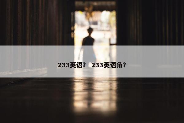 233英语？ 233英语角？