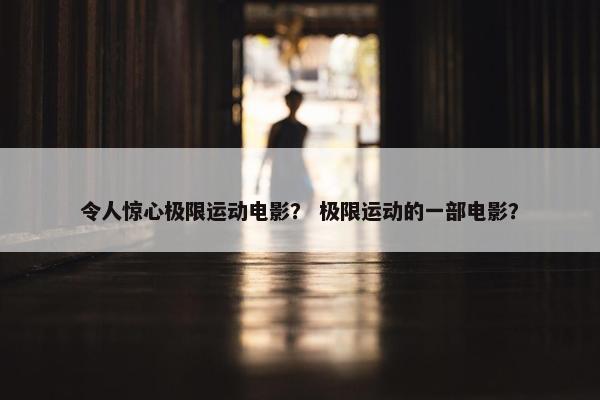 令人惊心极限运动电影？ 极限运动的一部电影？