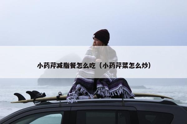 小药芹减脂餐怎么吃（小药芹菜怎么炒）