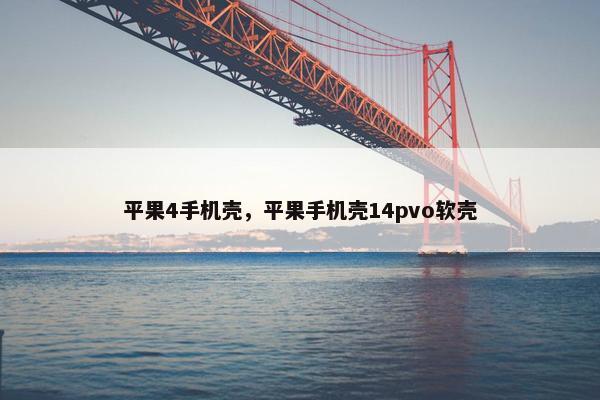 平果4手机壳，平果手机壳14pvo软壳