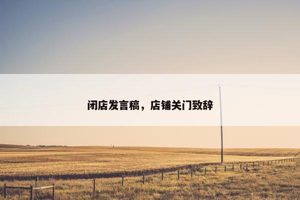 闭店发言稿，店铺关门致辞