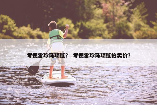 考德雷珍珠项链？ 考德雷珍珠项链拍卖价？