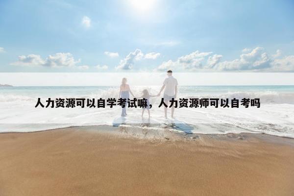 人力资源可以自学考试嘛，人力资源师可以自考吗