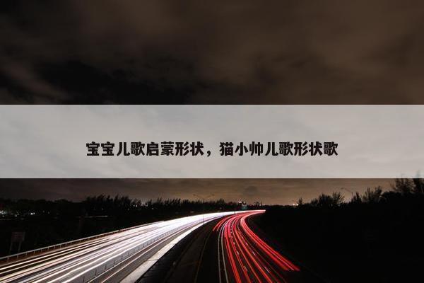 宝宝儿歌启蒙形状，猫小帅儿歌形状歌