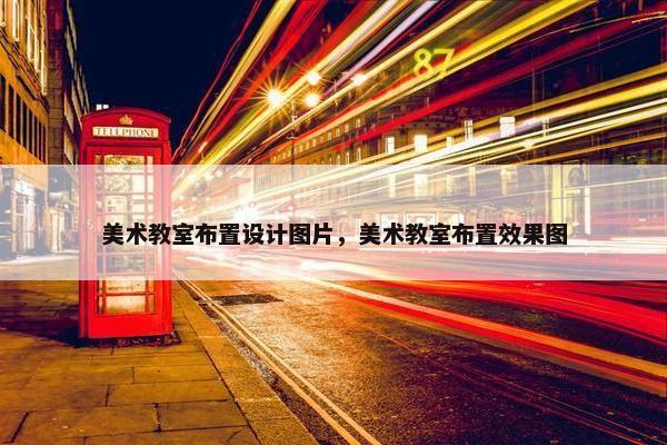 美术教室布置设计图片，美术教室布置效果图